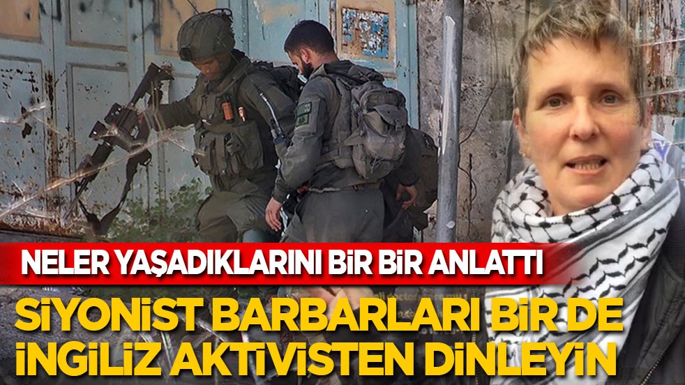 Neler yaşadıklarını bir bir anlattı: Siyonist barbarları bir de İngiliz aktivistten dinleyin!