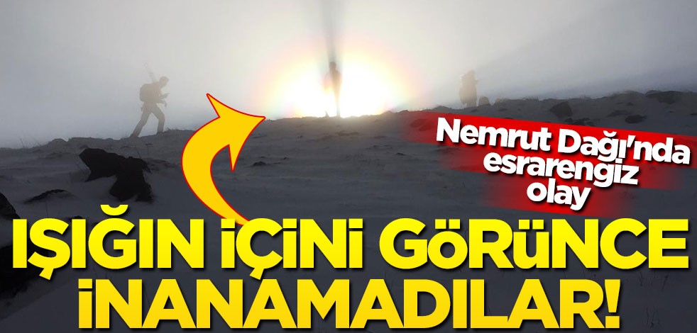 Nemrut Dağı'nda esrarengiz olay! Işığın içini görünce inanamadılar