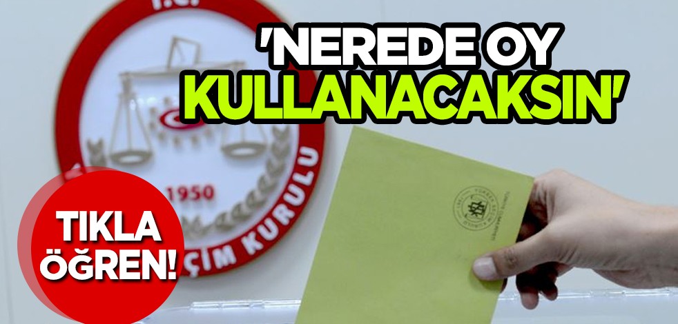 'Nerede oy kullanacaksın'! Tıkla öğren...