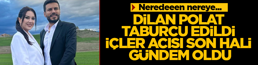 Neredeeen nereye... Dilan Polat taburcu edildi, içler acısı son hali gündem oldu