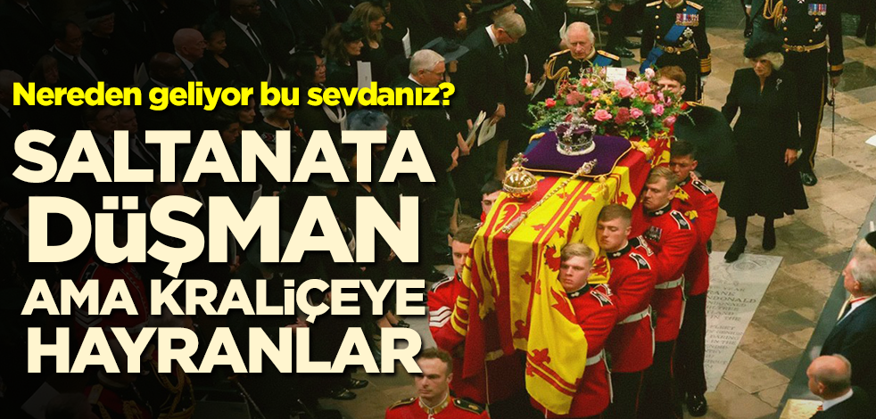 Nereden geliyor bu sevdanız? Saltanata düşman ama kraliçeye hayranlar