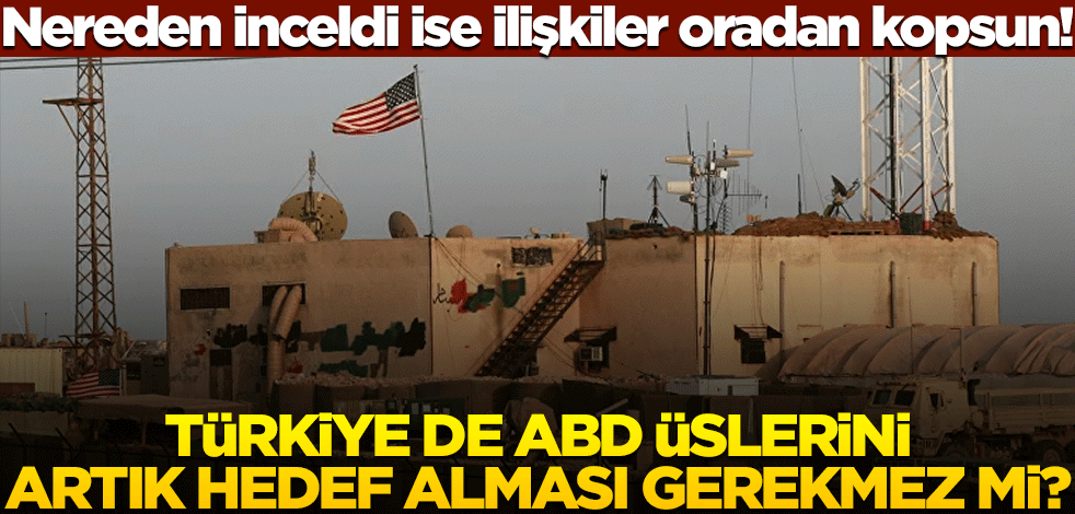 Nereden inceldi ise ilişkiler oradan kopsun! Türkiye de ABD üslerini artık hedef alması gerekmez mi?