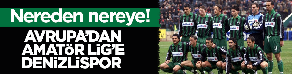 Nereden nereye! Avrupa’dan Amatör Lig’e Denizlispor