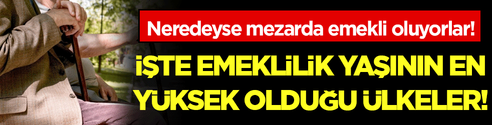 Neredeyse mezarda emekli oluyorlar: Emeklilik yaşının en yüksek olduğu ülkeler belli oldu! 