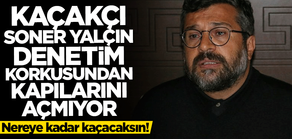 Nereye kadar kaçacaksın! Kaçakçı Soner Yalçın denetim korkusundan kapılarını açmıyor