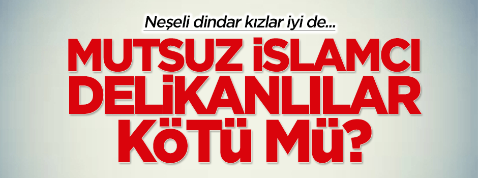 Neşeli dindar kızlar iyi de, mutsuz delikanlılar kötü mü?