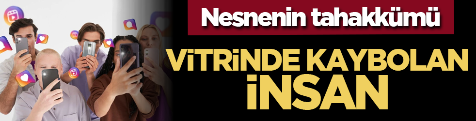 Nesnenin tahakkümü: 'Vitrinde kaybolan insan' üzerine...