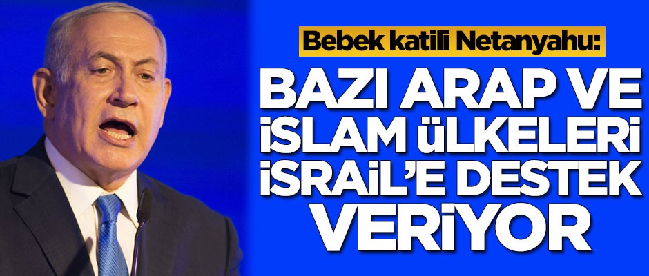 Netanyahu: Bazı Arap ve İslam ülkeleri bize destek veriyor! Onların isimleri...