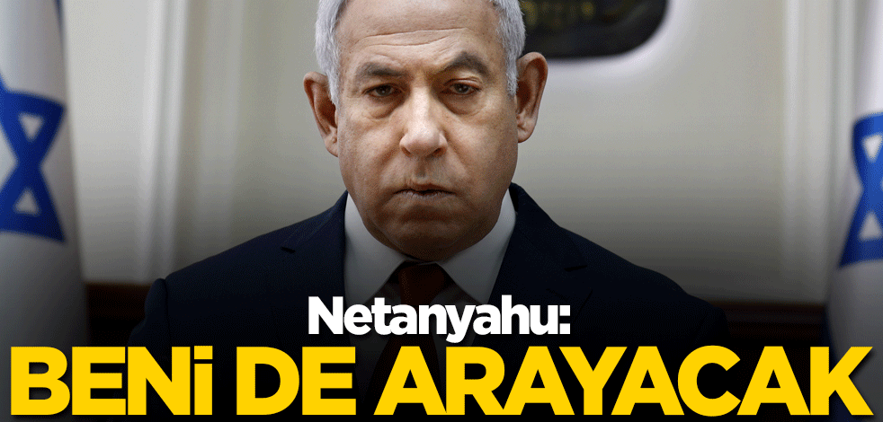 Netanyahu: Beni de arayacak