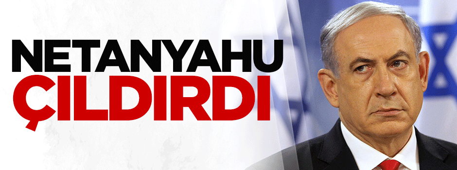 Netanyahu çıldırdı
