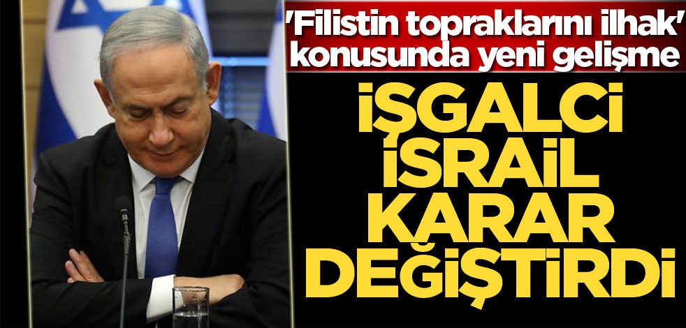 Netanyahu 'Filistin topraklarını ilhak' kararını değiştirdi