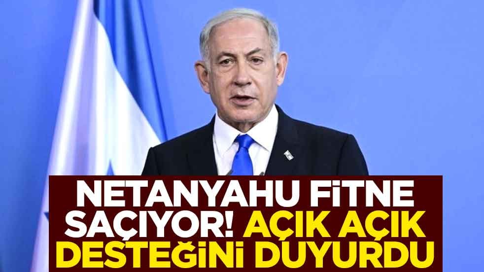 Netanyahu fitne saçıyor! Açık açık desteğini duyurdu
