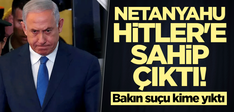 Netanyahu Hitler'e sahip çıktı! Bakın suçu kime yıktı