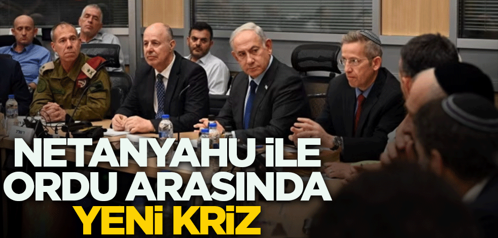 Netanyahu ile ordu arasında yeni kriz