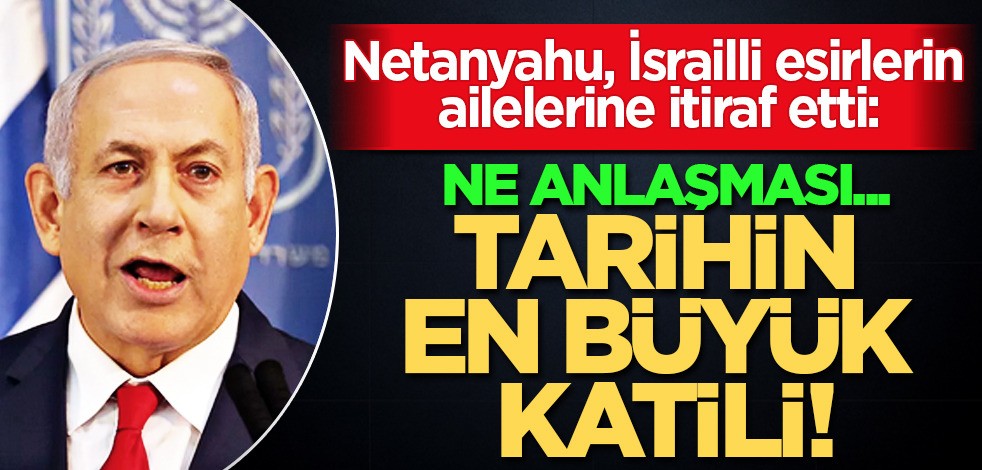 Netanyahu, İsrailli esirlerin ailelerine şok itiraf: Ne anlaşması! Çok sert sözler! Katil İsrail katliam yapıyor