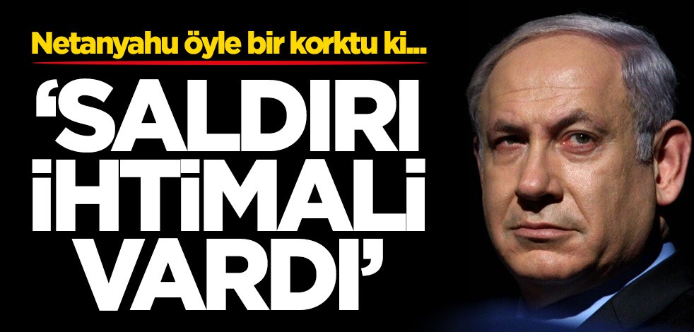 Netanyahu itiraf etti: Saldırı ihtimali vardı