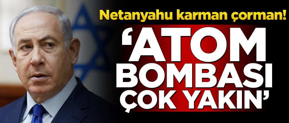 Netanyahu karman çorman! "Atom bombası çok yakın"