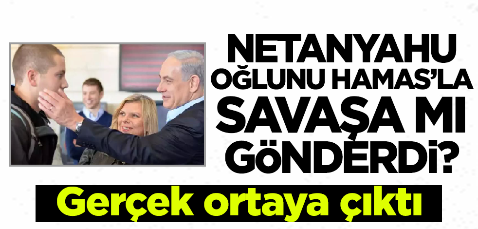 Netanyahu oğlunu Hamas'la savaşa mı gönderdi? Konuya ilişkin açıklama geldi