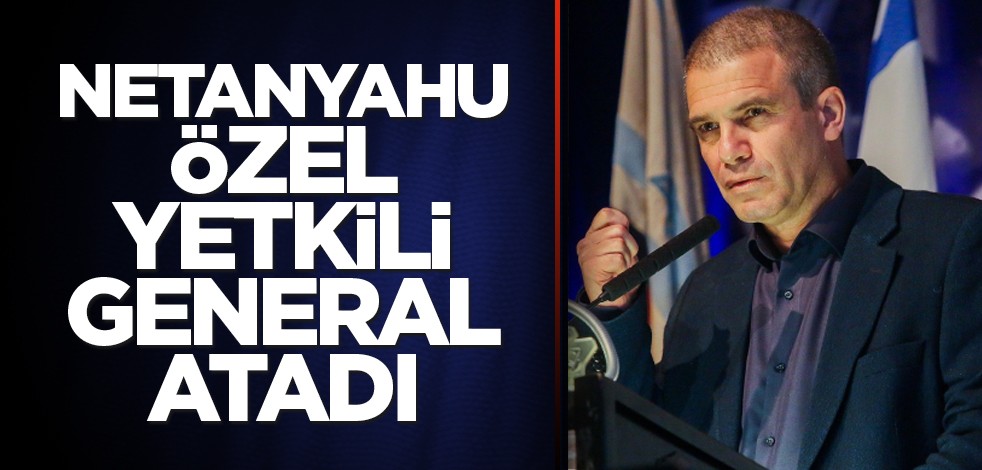 Netanyahu, özel yetkili general atadı