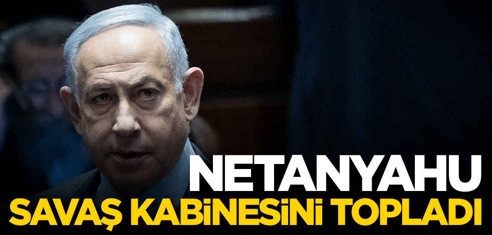 Netanyahu, savaş kabinesini topladı