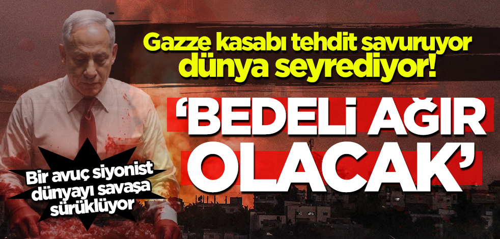 Netanyahu tehdit savuruyor dünya seyrediyor! 'Bedeli ağır olacak'