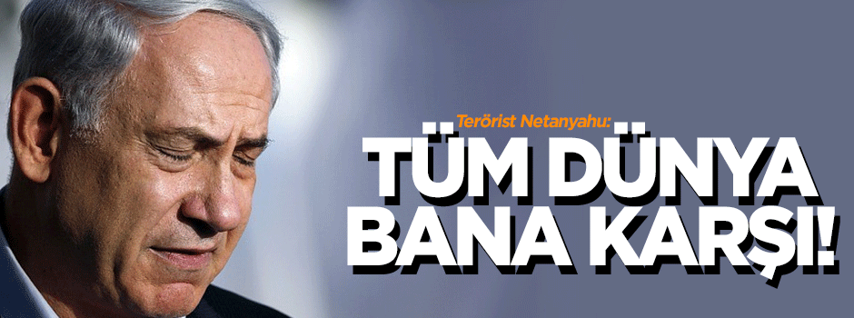 Netanyahu: Tüm dünya bana karşı!