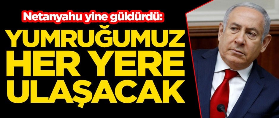 Netanyahu yine güldürdü: Yumruğumuz her yere ulaşacak