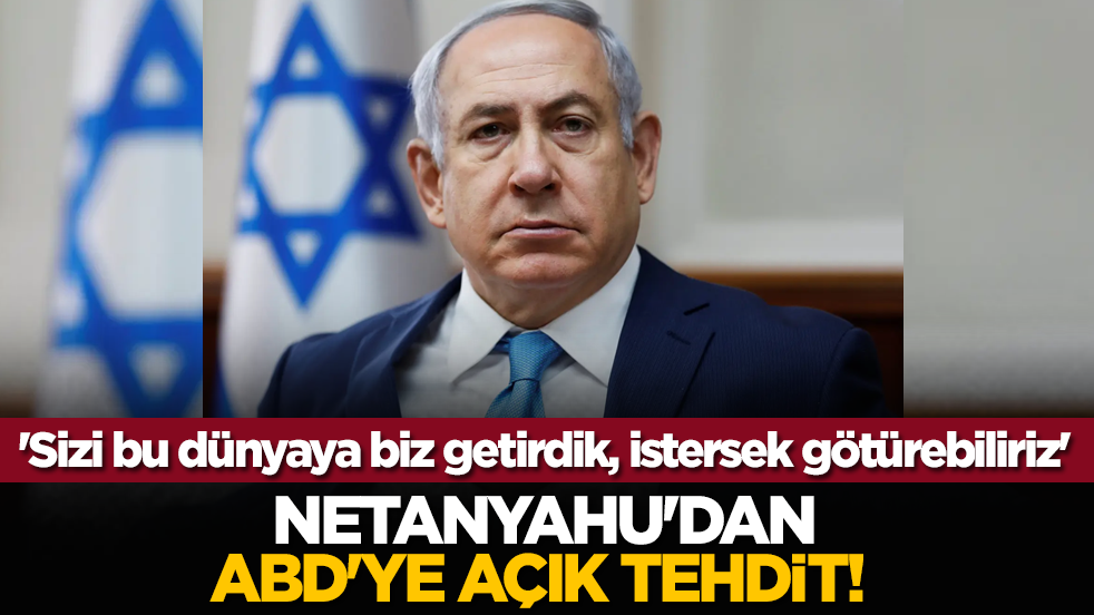 Netanyahu'dan ABD'ye açık tehdit! 'Sizi bu dünyaya biz getirdik, istersek götürebiliriz'