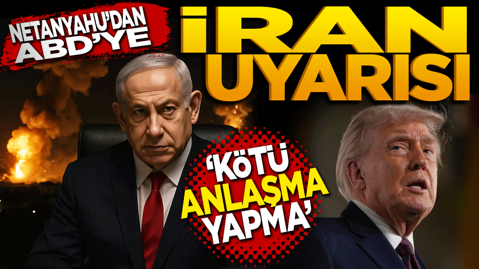 Netanyahu'dan ABD'ye İran uyarısı: 
