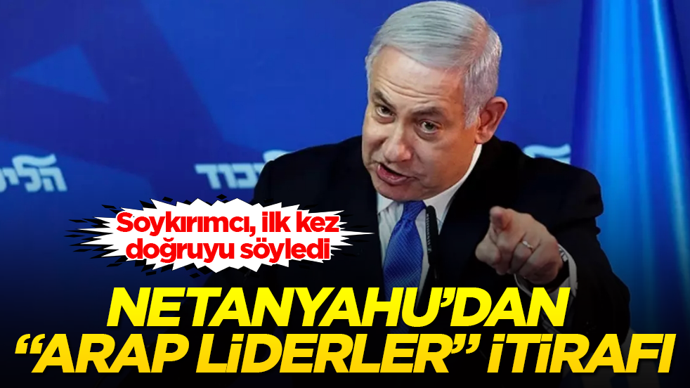 Netanyahu’dan “Arap liderler” itirafı! Soykırımcı, ilk kez doğruyu söyledi 