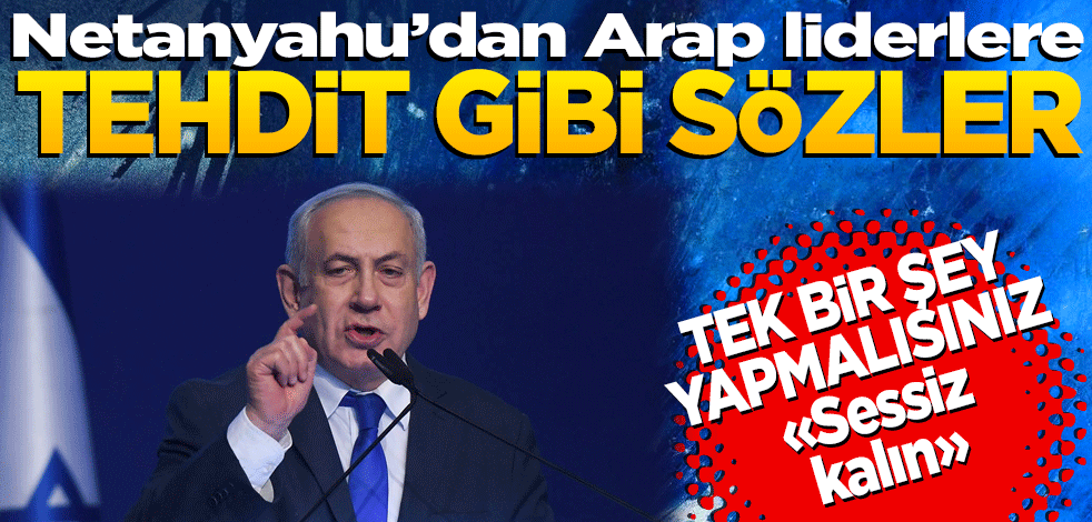 Netanyahu'dan Arap liderlere tehdit gibi sözler: Sessiz kalın!