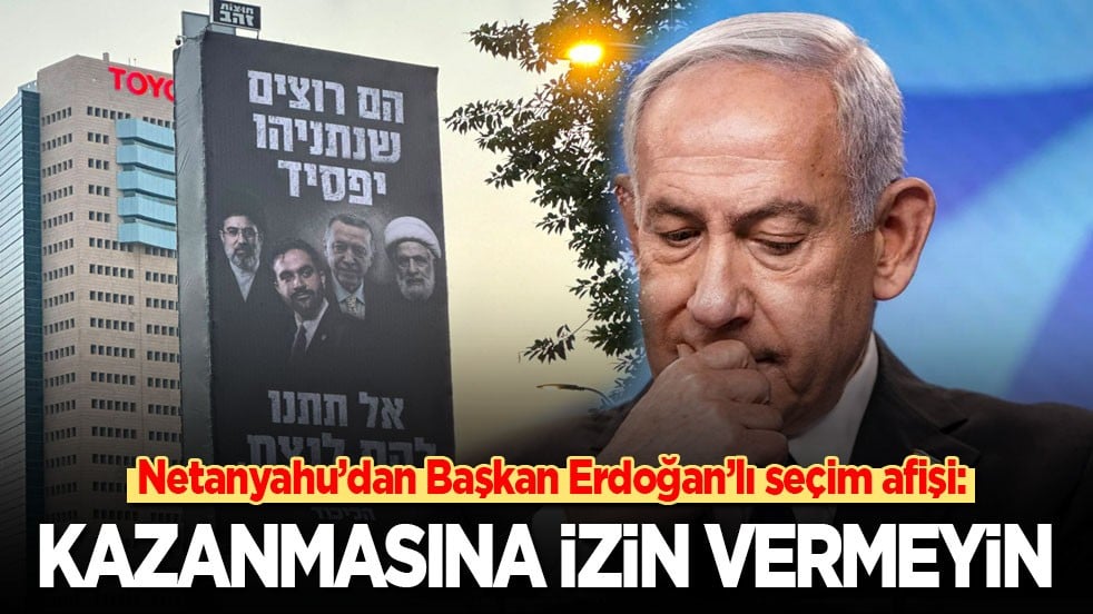Netanyahu’dan Başkan Erdoğan’lı seçim afişi: Kazanmasına izin vermeyin!