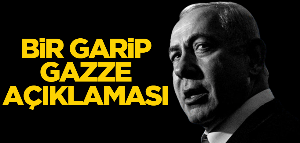 Netanyahu'dan bir garip Gazze açıklaması