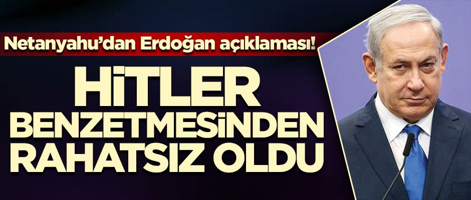 Netanyahu'dan Erdoğan açıklaması! Hitler benzetmesinden rahatsız oldu