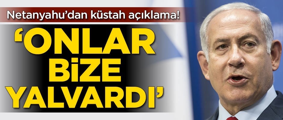 Netanyahu'dan küstah açıklama!