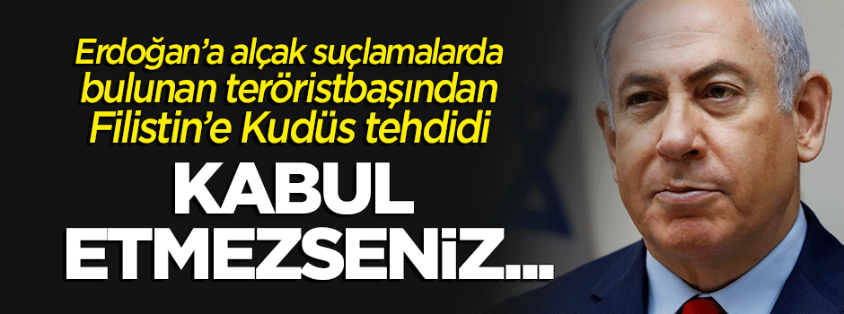 Erdoğan'ı hedef alan Netanyahu'dan Filistin'e Kudüs tehdidi