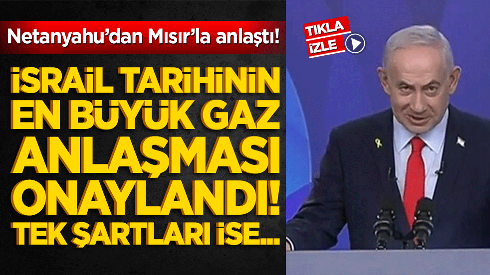 Netanyahu’dan Mısır’la anlaştı! İsrail tarihinin en büyük gaz anlaşması onaylandı! Tek şartları vardı…