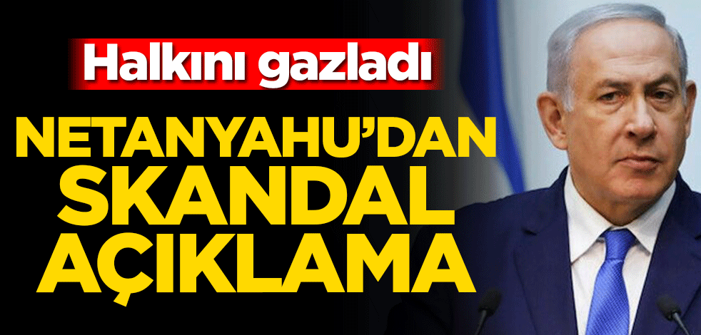 Netanyahu’dan skandal açıklama! Halkını gazladı