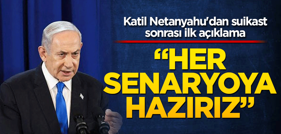Netanyahu'dan suikast sonrası ilk açıklama: Her senaryoya hazırız