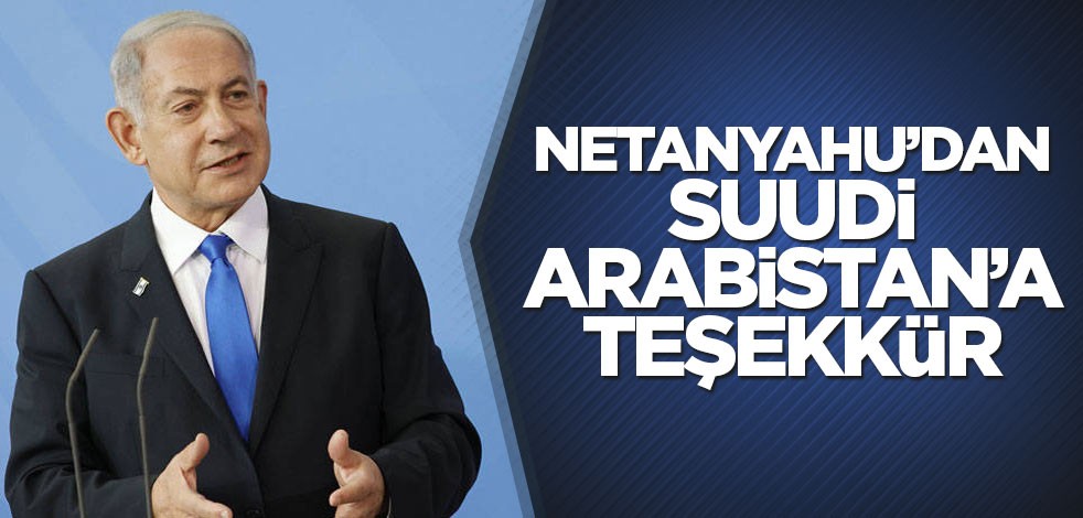 Netanyahu’dan Suudi Arabistan’a teşekkür
