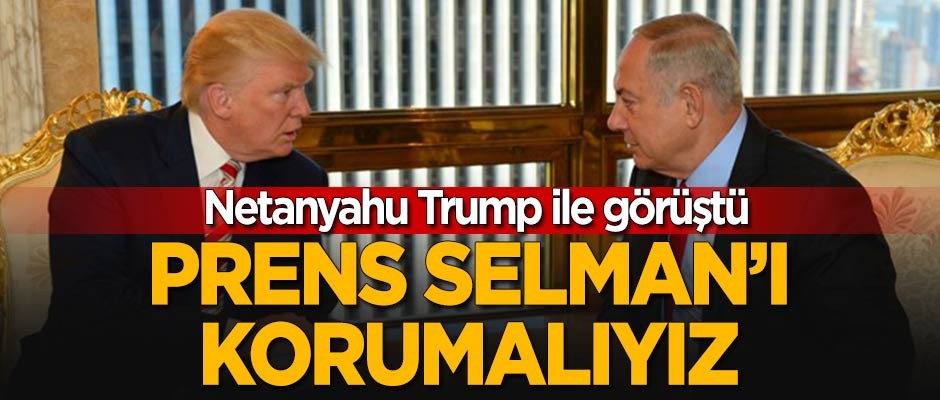 Netanyahu'dan Trump'a: Prens Selman'ı korumalıyız