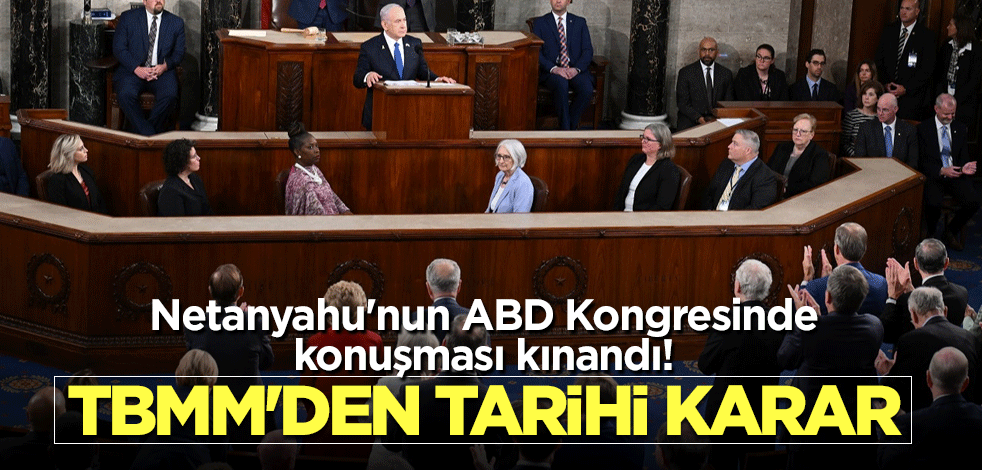 Netanyahu'nun ABD Kongresinde konuşması kınandı! TBMM'den tarihi karar