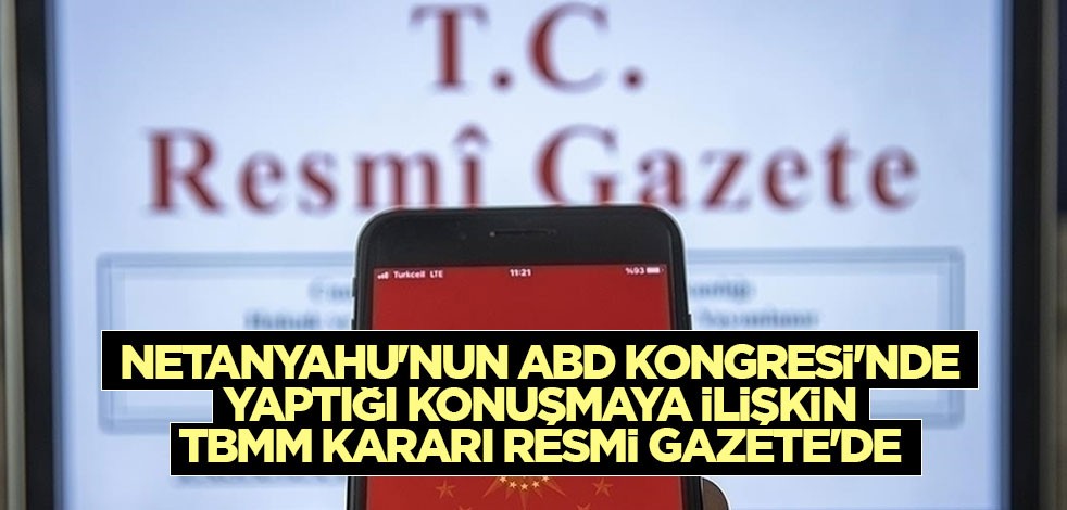 Netanyahu'nun ABD Kongresi'nde yaptığı konuşmaya ilişkin TBMM kararı Resmi Gazete'de
