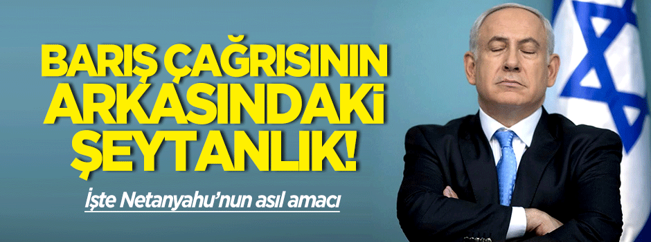 Netanyahu'nun asıl amacı ne?