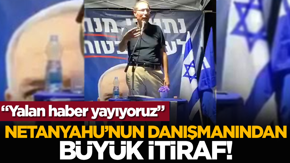 Netanyahu’nun danışmanından büyük itiraf! “Yalan haber yayıyoruz”