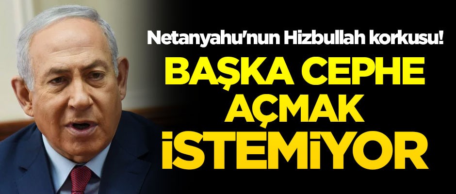 Netanyahu'nun Hizbullah korkusu! Başka cephe açmak istemiyor