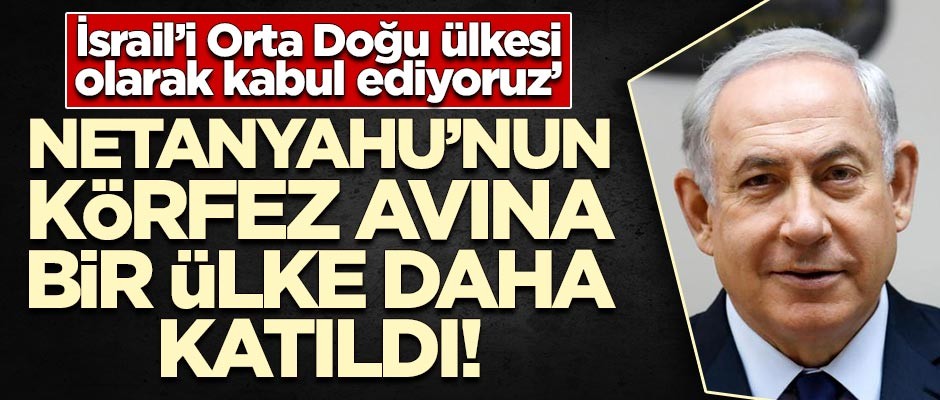 Netanyahu'nun Körfez avına bir ülke daha katıldı!