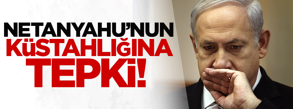 Netanyahu'nun küstahlığına tepki!