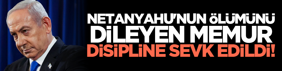 Netanyahu'nun ölümünü dileyen memur disipline sevk edildi!