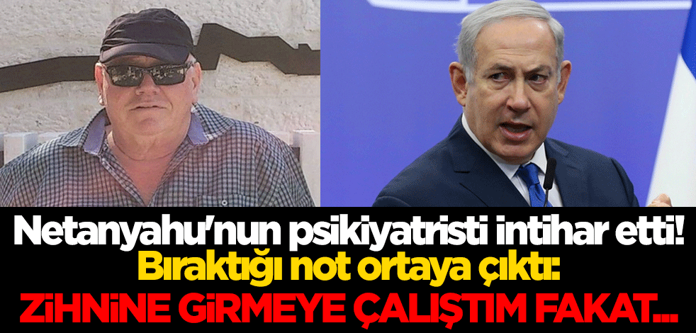 Netanyahu'nun psikiyatristi intihar etti! Bıraktığı not ortaya çıktı: Zihnine girmeye çalıştım fakat